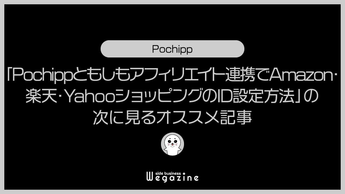 「Pochippともしもアフィリエイト連携でAmazon・楽天・YahooショッピングのID設定方法」の次に見るオススメ記事